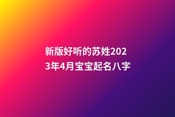 新版好听的苏姓2023年4月宝宝起名八字