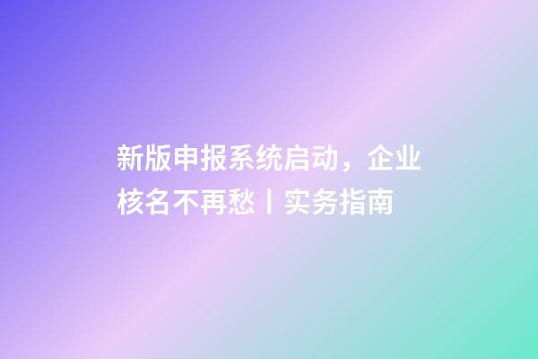新版申报系统启动，企业核名不再愁丨实务指南-第1张-公司起名-玄机派