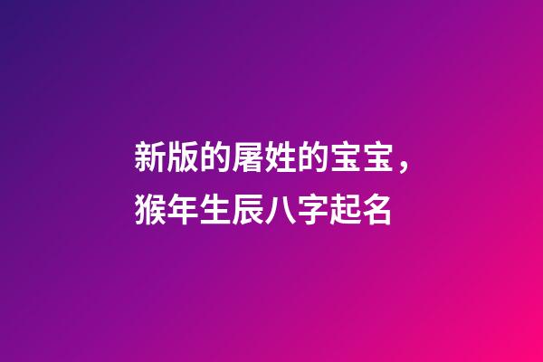 新版的屠姓的宝宝，猴年生辰八字起名