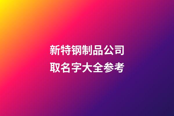 新特钢制品公司取名字大全参考-第1张-公司起名-玄机派