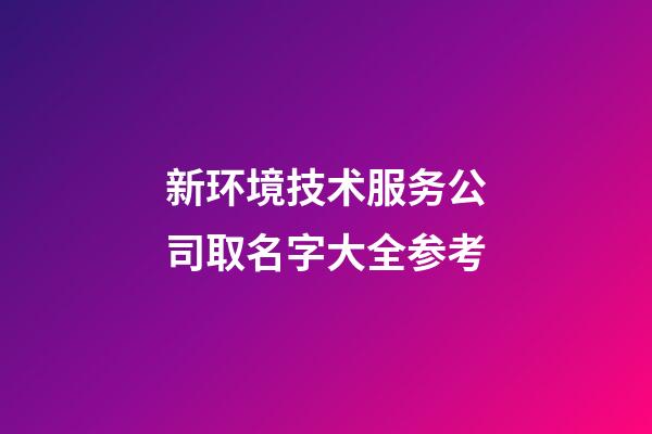 新环境技术服务公司取名字大全参考-第1张-公司起名-玄机派