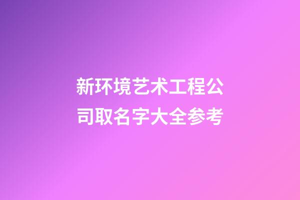 新环境艺术工程公司取名字大全参考-第1张-公司起名-玄机派