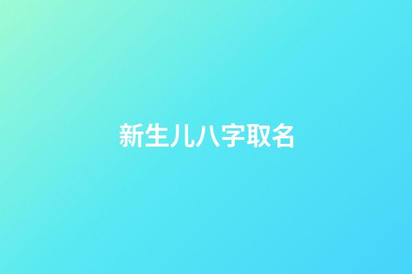 新生儿八字取名(新生儿八字取名免费)-第1张-宝宝起名-玄机派