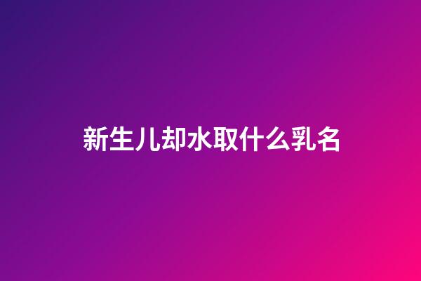 新生儿却水取什么乳名