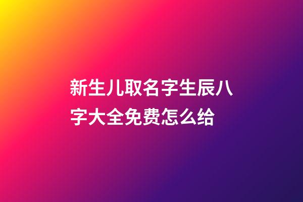 新生儿取名字生辰八字大全免费怎么给(新生儿取名字生辰八字大全免费怎么给孩子起名)-第1张-宝宝起名-玄机派