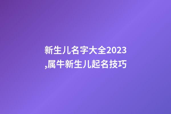 新生儿名字大全2023,属牛新生儿起名技巧