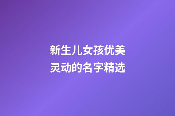 新生儿女孩优美灵动的名字精选