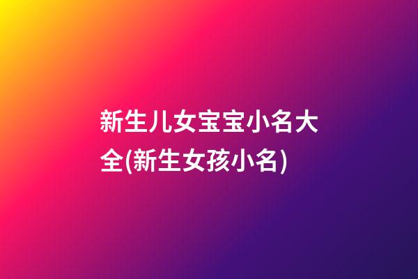 新生儿女宝宝小名大全(新生女孩小名)