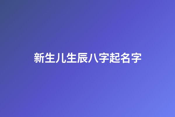 新生儿生辰八字起名字