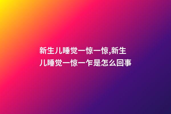 新生儿睡觉一惊一惊,新生儿睡觉一惊一乍是怎么回事-第1张-观点-玄机派
