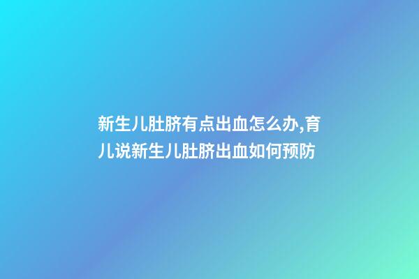新生儿肚脐有点出血怎么办,育儿说新生儿肚脐出血如何预防-第1张-观点-玄机派