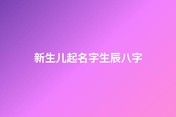 新生儿起名字生辰八字