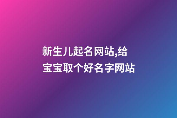 新生儿起名网站,给宝宝取个好名字网站