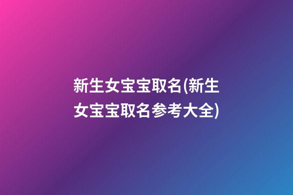 新生女宝宝取名(新生女宝宝取名参考大全)