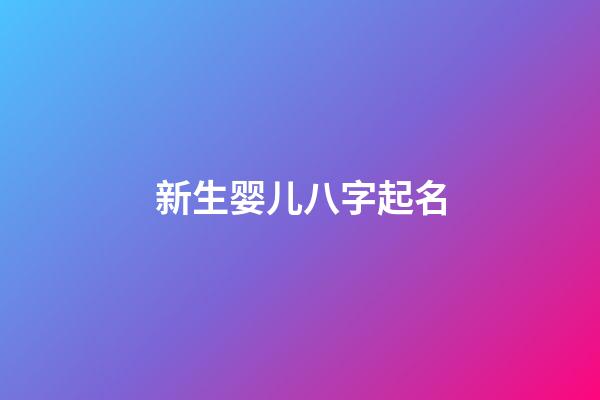 新生婴儿八字起名(新生婴儿八字起名字大全)-第1张-宝宝起名-玄机派