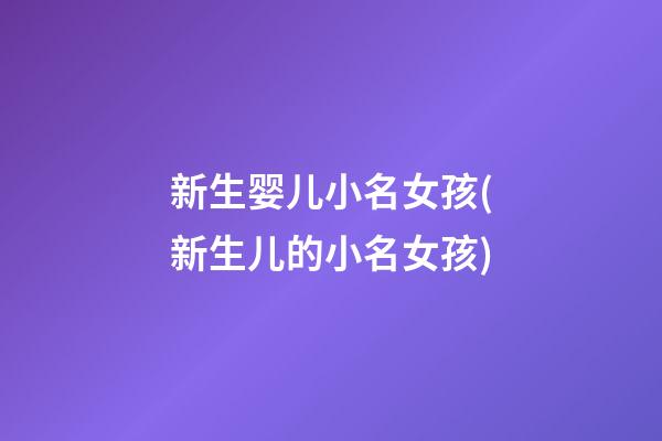 新生婴儿小名女孩(新生儿的小名女孩)