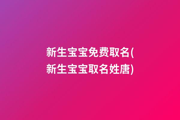 新生宝宝免费取名(新生宝宝取名姓唐)