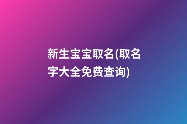 新生宝宝取名(取名字大全免费查询)