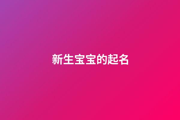 新生宝宝的起名(新生宝宝起名_为宝宝起一个好名字-在线起名)-第1张-宝宝起名-玄机派