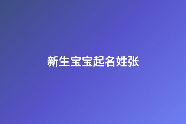 新生宝宝起名姓张(新生儿张姓取名)-第1张-宝宝起名-玄机派