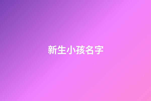 新生小孩名字(新生代孩子名字)-第1张-宝宝起名-玄机派