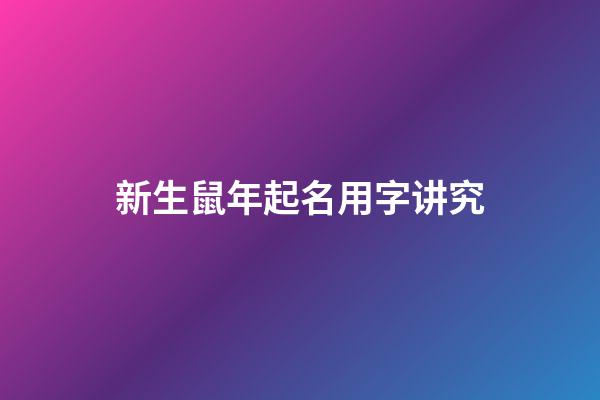 新生鼠年起名用字讲究