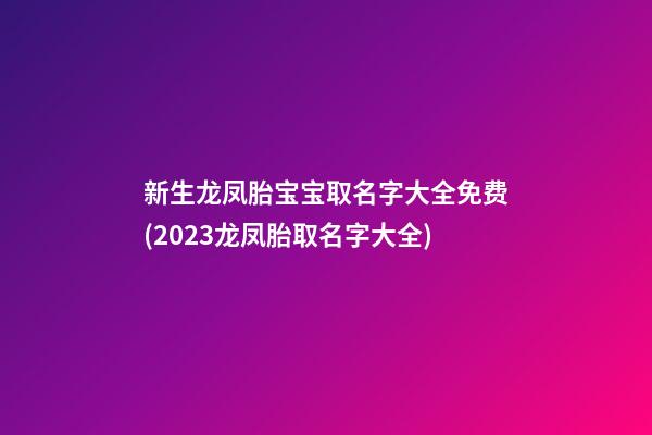 新生龙凤胎宝宝取名字大全免费(2023龙凤胎取名字大全)