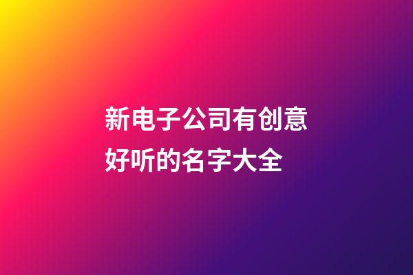 新电子公司有创意好听的名字大全