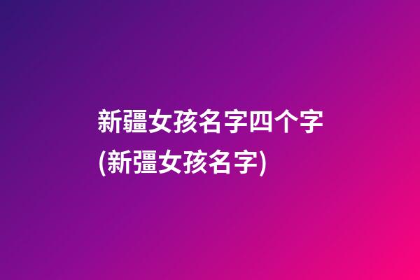 新疆女孩名字四个字(新彊女孩名字)