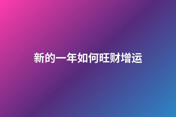 新的一年如何旺财增运
