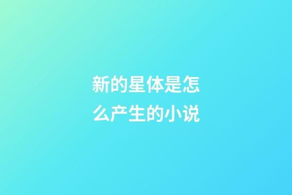 新的星体是怎么产生的小说-第1张-星座运势-玄机派