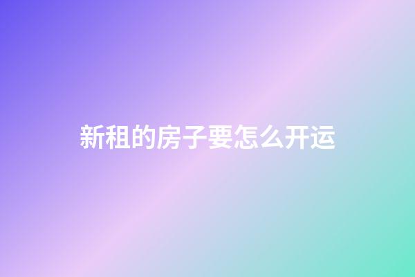 新租的房子要怎么开运