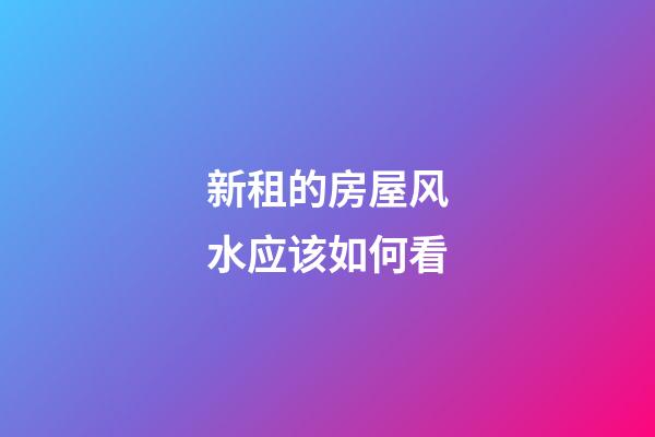 新租的房屋风水应该如何看