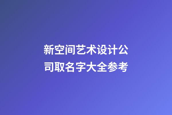 新空间艺术设计公司取名字大全参考-第1张-公司起名-玄机派