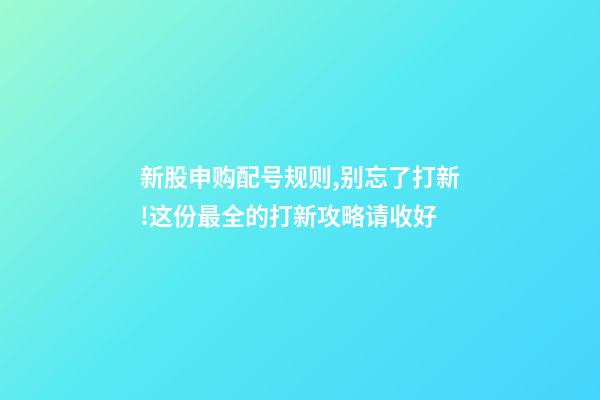 新股申购配号规则,别忘了打新!这份最全的打新攻略请收好-第1张-观点-玄机派