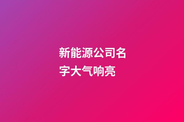 新能源公司名字大气响亮