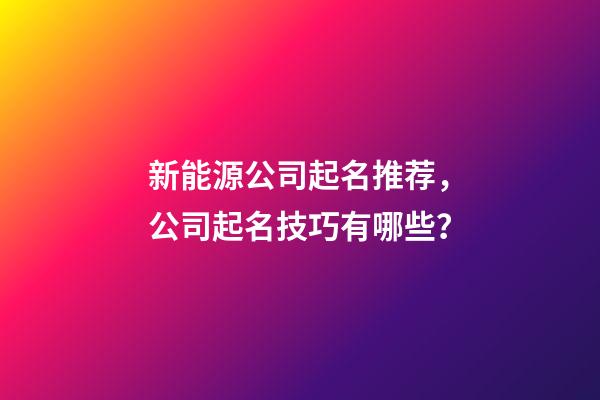 新能源公司起名推荐，公司起名技巧有哪些？-第1张-公司起名-玄机派