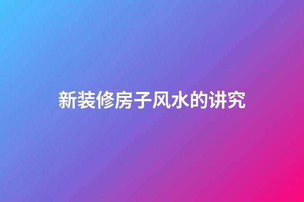新装修房子风水的讲究