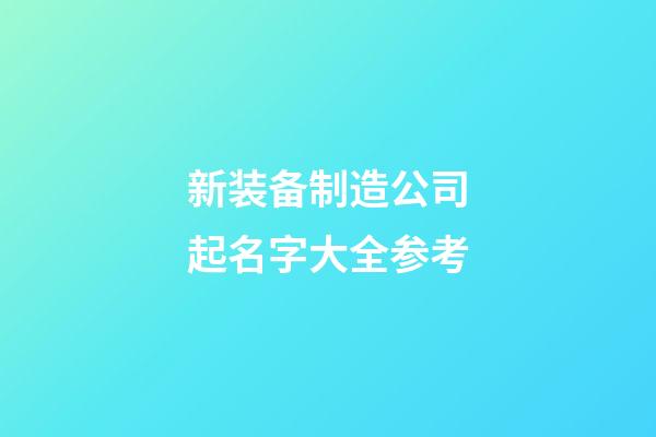 新装备制造公司起名字大全参考-第1张-公司起名-玄机派