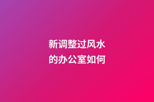 新调整过风水的办公室如何