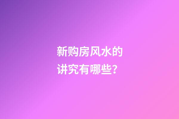 新购房风水的讲究有哪些？