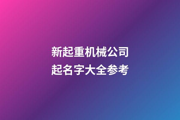 新起重机械公司起名字大全参考-第1张-公司起名-玄机派
