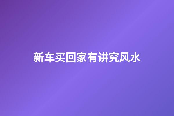 新车买回家有讲究风水