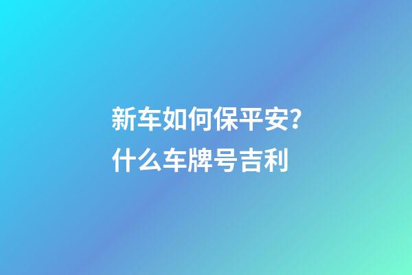新车如何保平安？什么车牌号吉利