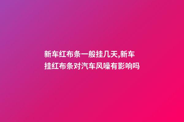 新车红布条一般挂几天,新车挂红布条对汽车风噪有影响吗-第1张-观点-玄机派