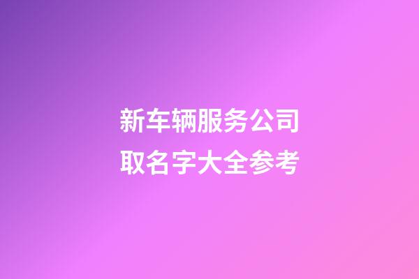 新车辆服务公司取名字大全参考-第1张-公司起名-玄机派