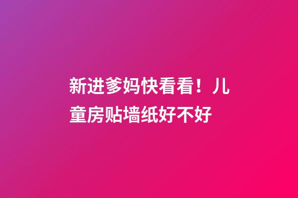 新进爹妈快看看！儿童房贴墙纸好不好