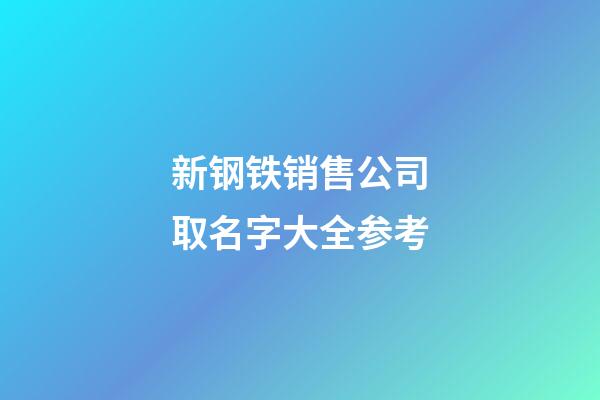 新钢铁销售公司取名字大全参考-第1张-公司起名-玄机派