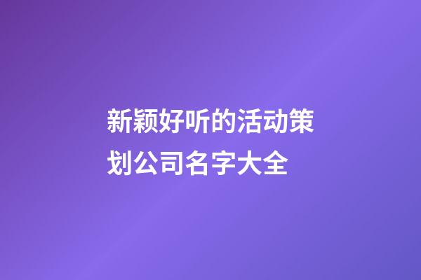 新颖好听的活动策划公司名字大全
