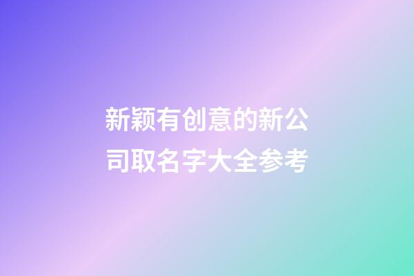 新颖有创意的新公司取名字大全参考-第1张-公司起名-玄机派